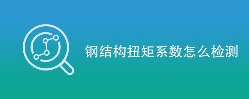 鋼結構扭矩系數(shù)怎么檢測 結構砌體施工 第2張 鋼結構扭矩系數(shù)怎么檢測 結構砌體施工 第2張