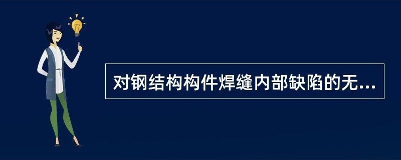 對鋼結構內部缺陷進行無損檢測時,適用于（對鋼結構內部缺陷進行無損檢測時適用的方法對比分析） 建筑施工圖施工 第1張