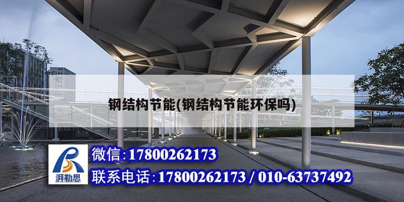 鋼結(jié)構(gòu)節(jié)能(鋼結(jié)構(gòu)節(jié)能環(huán)保嗎)
