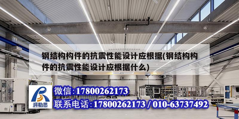 鋼結(jié)構(gòu)構(gòu)件的抗震性能設(shè)計(jì)應(yīng)根據(jù)(鋼結(jié)構(gòu)構(gòu)件的抗震性能設(shè)計(jì)應(yīng)根據(jù)什么) 建筑施工圖施工
