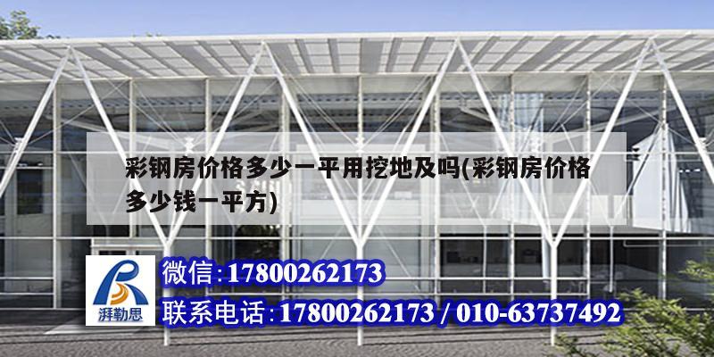 彩鋼房價格多少一平用挖地及嗎(彩鋼房價格多少錢一平方) 結構工業裝備施工
