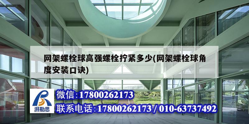 網(wǎng)架螺栓球高強(qiáng)螺栓擰緊多少(網(wǎng)架螺栓球角度安裝口訣)