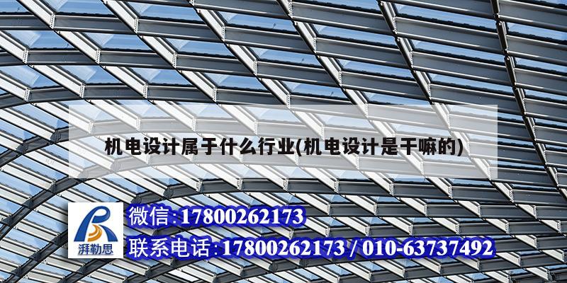 機電設計屬于什么行業(yè)(機電設計是干嘛的) 北京鋼結構設計