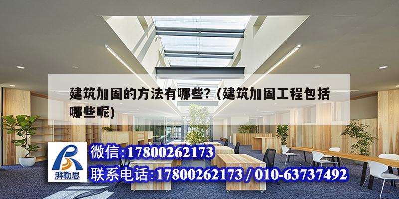 建筑加固的方法有哪些？(建筑加固工程包括哪些呢)
