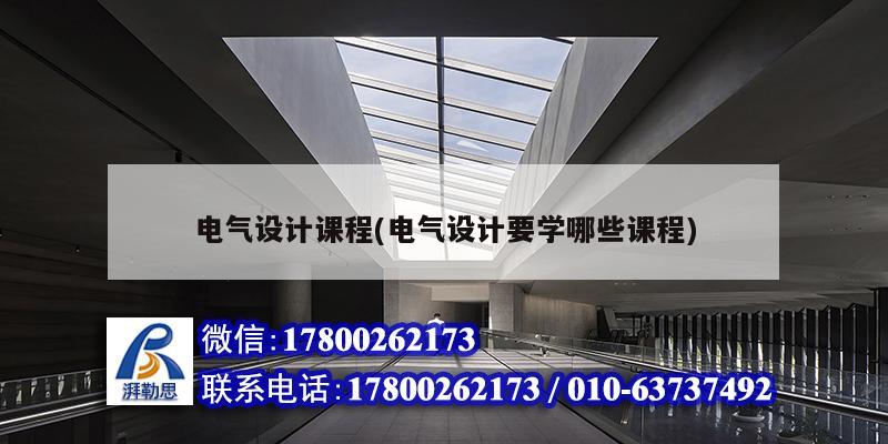 電氣設(shè)計課程(電氣設(shè)計要學哪些課程)