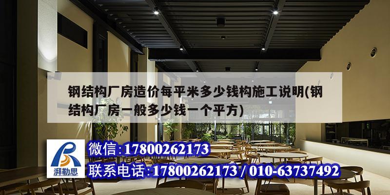 鋼結(jié)構(gòu)廠房造價(jià)每平米多少錢構(gòu)施工說明(鋼結(jié)構(gòu)廠房一般多少錢一個(gè)平方)