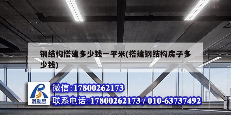 鋼結(jié)構(gòu)搭建多少錢一平米(搭建鋼結(jié)構(gòu)房子多少錢)