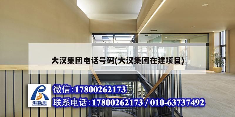 大漢集團電話號碼(大漢集團在建項目) 結構工業鋼結構設計