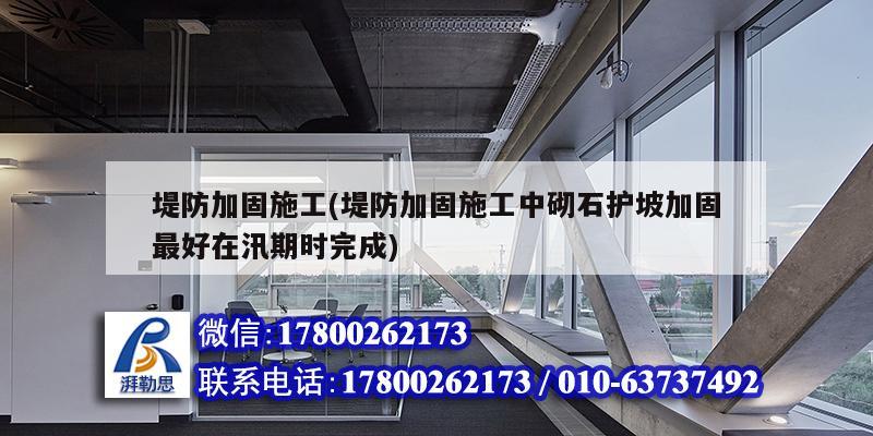 堤防加固施工(堤防加固施工中砌石護坡加固最好在汛期時完成) 鋼結構玻璃棧道設計