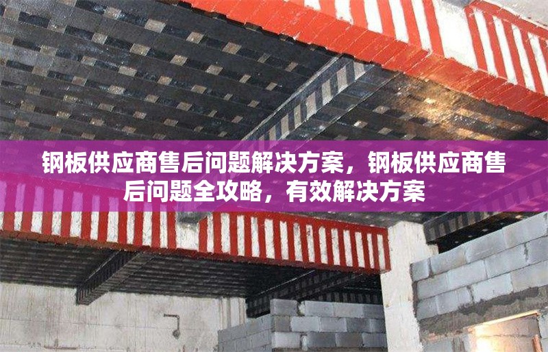 鋼板供應商售后問題解決方案，鋼板供應商售后問題全攻略，有效解決方案