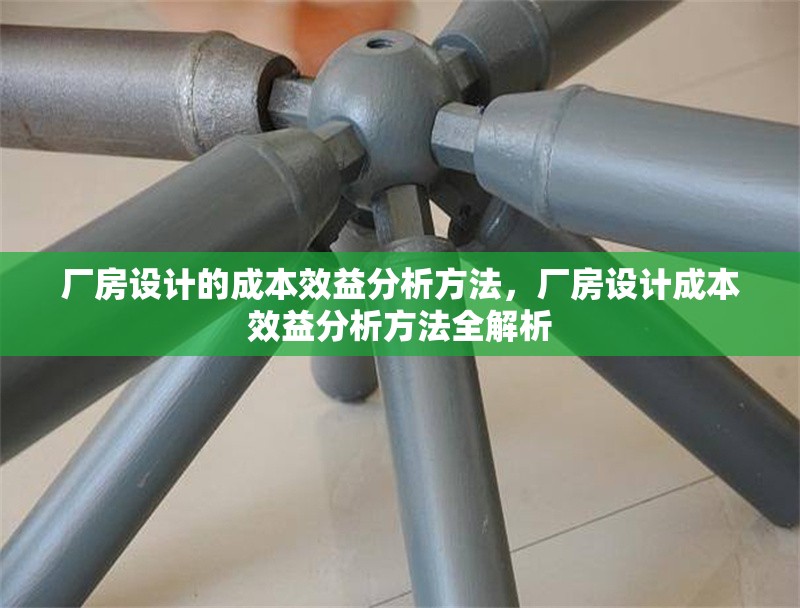 廠房設計的成本效益分析方法，廠房設計成本效益分析方法全解析 行業新聞 第1張