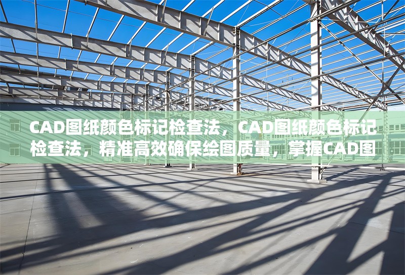 CAD圖紙顏色標(biāo)記檢查法，CAD圖紙顏色標(biāo)記檢查法，精準(zhǔn)高效確保繪圖質(zhì)量，掌握CAD圖紙顏色標(biāo)記檢查法，提升制圖準(zhǔn)確性