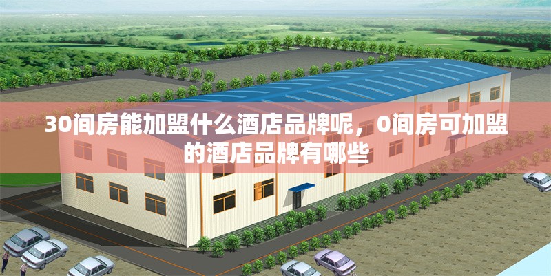 30間房能加盟什么酒店品牌呢，0間房可加盟的酒店品牌有哪些