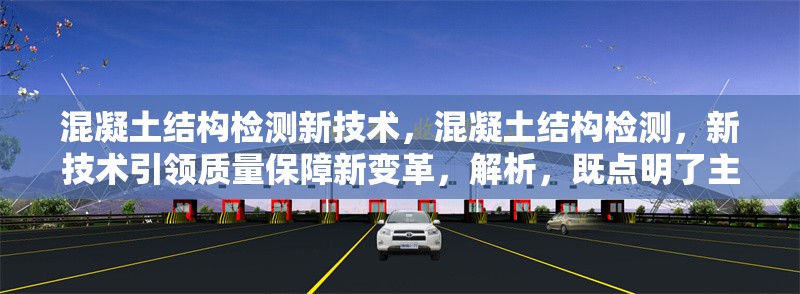 混凝土結(jié)構(gòu)檢測新技術(shù)，混凝土結(jié)構(gòu)檢測，新技術(shù)引領(lǐng)質(zhì)量保障新變革，解析，既點(diǎn)明了主題是關(guān)于混凝土結(jié)構(gòu)檢測，又突出了新技術(shù)這一關(guān)鍵元素，