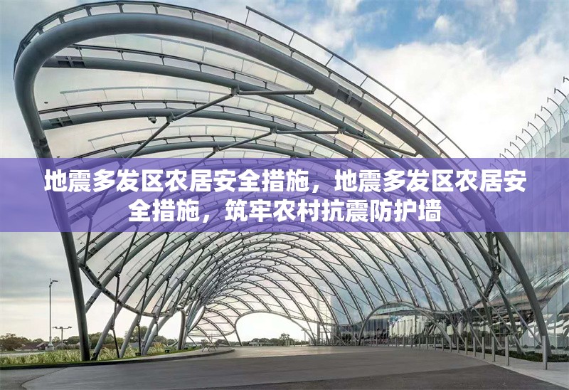 地震多發(fā)區(qū)農(nóng)居安全措施，地震多發(fā)區(qū)農(nóng)居安全措施，筑牢農(nóng)村抗震防護(hù)墻 行業(yè)新聞 第1張