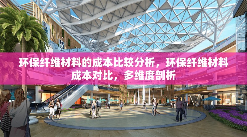 環保纖維材料的成本比較分析，環保纖維材料成本對比，多維度剖析