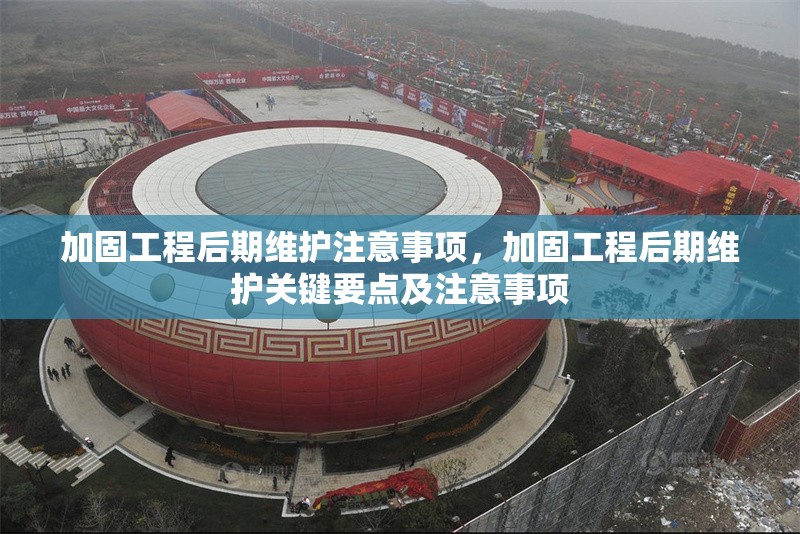 加固工程后期維護注意事項，加固工程后期維護關鍵要點及注意事項