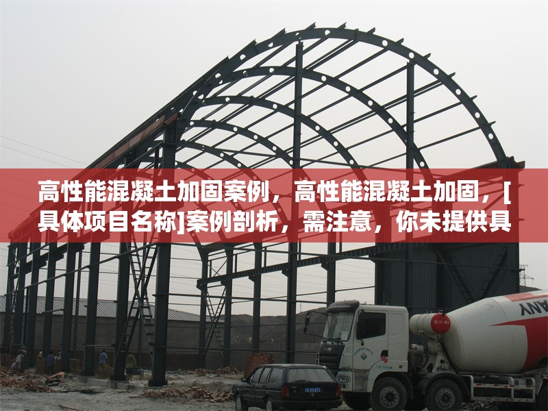 高性能混凝土加固案例，高性能混凝土加固，[具體項(xiàng)目名稱]案例剖析，需注意，你未提供具體的加固案例相關(guān)內(nèi)容細(xì)節(jié)，所以用[具體項(xiàng)目名稱]代替，你可以根據(jù)實(shí)際情況補(bǔ)充完整標(biāo)題，
