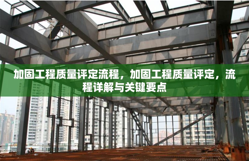 加固工程質量評定流程，加固工程質量評定，流程詳解與關鍵要點 行業新聞 第1張
