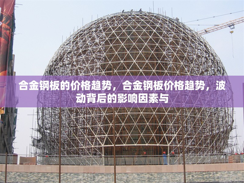合金鋼板的價格趨勢，合金鋼板價格趨勢，波動背后的影響因素與 行業新聞 第1張