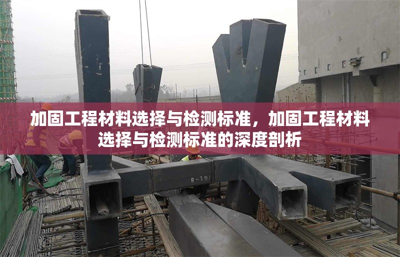 加固工程材料選擇與檢測標準，加固工程材料選擇與檢測標準的深度剖析 行業新聞 第1張