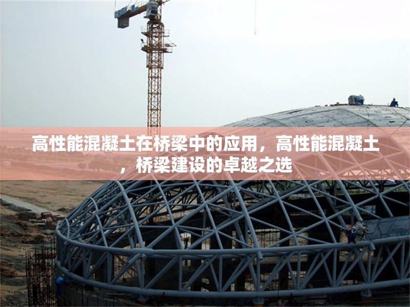 高性能混凝土在橋梁中的應(yīng)用，高性能混凝土，橋梁建設(shè)的卓越之選 行業(yè)新聞 第1張