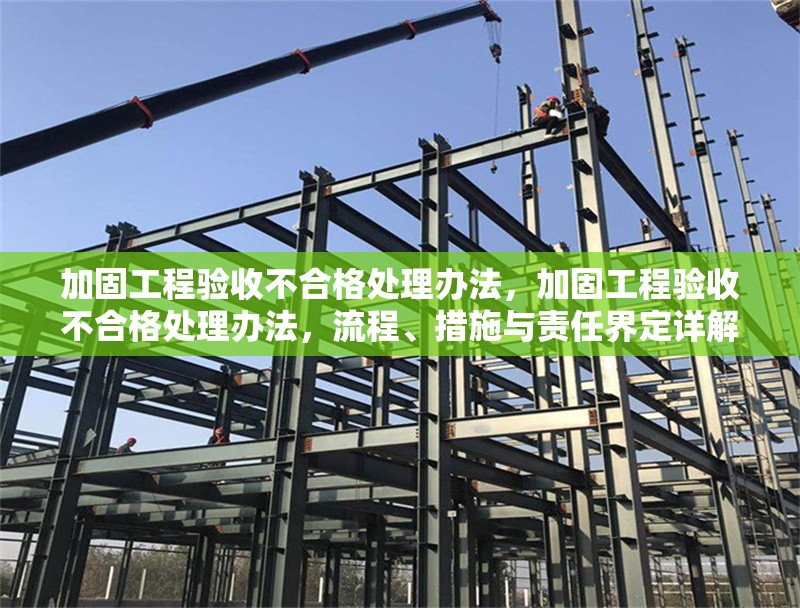加固工程驗(yàn)收不合格處理辦法，加固工程驗(yàn)收不合格處理辦法，流程、措施與責(zé)任界定詳解 行業(yè)新聞 第1張