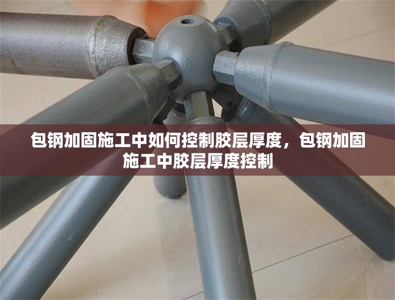 包鋼加固施工中如何控制膠層厚度，包鋼加固施工中膠層厚度控制 行業新聞 第1張