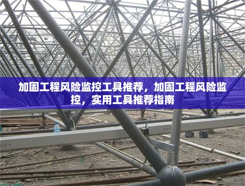 加固工程風險監(jiān)控工具推薦，加固工程風險監(jiān)控，實用工具推薦指南 行業(yè)新聞 第1張