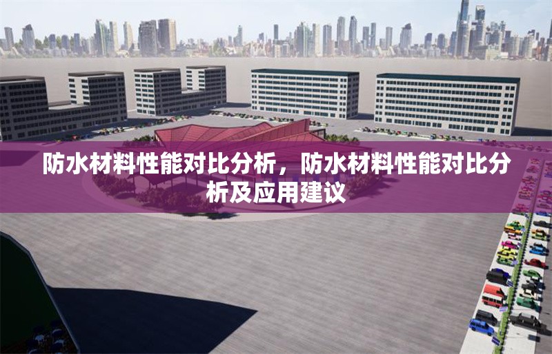 防水材料性能對比分析，防水材料性能對比分析及應用建議 行業新聞 第1張