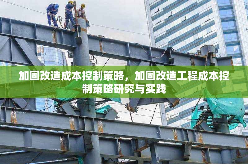 加固改造成本控制策略，加固改造工程成本控制策略研究與實踐 行業新聞 第1張