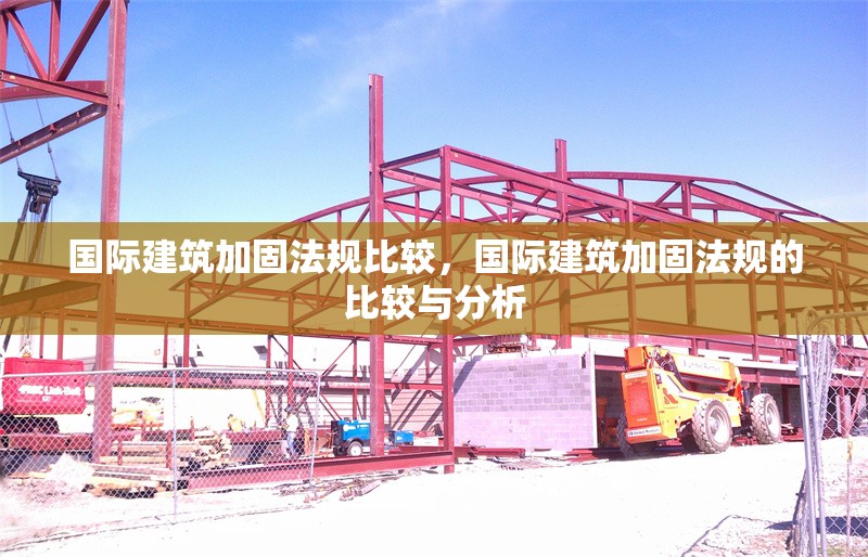 國際建筑加固法規比較，國際建筑加固法規的比較與分析