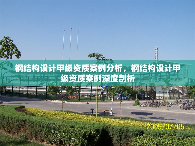 鋼結構設計甲級資質案例分析，鋼結構設計甲級資質案例深度剖析 行業新聞 第1張