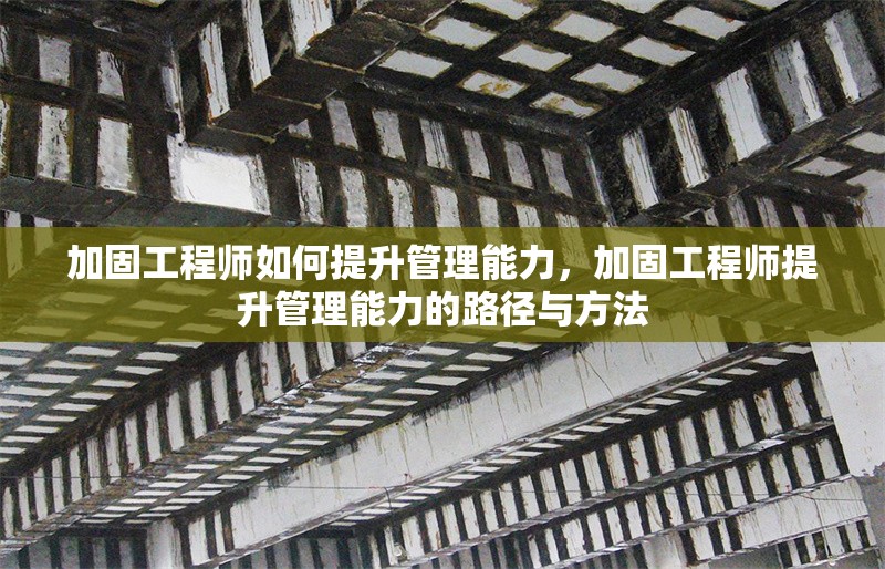 加固工程師如何提升管理能力，加固工程師提升管理能力的路徑與方法 行業新聞 第1張