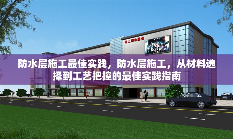 防水層施工最佳實踐，防水層施工，從材料選擇到工藝把控的最佳實踐指南 行業(yè)新聞 第1張