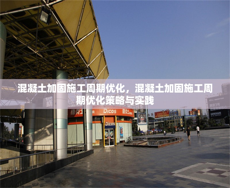 混凝土加固施工周期優(yōu)化，混凝土加固施工周期優(yōu)化策略與實(shí)踐
