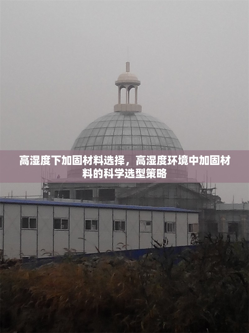 高濕度下加固材料選擇，高濕度環(huán)境中加固材料的科學(xué)選型策略