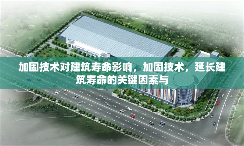 加固技術(shù)對(duì)建筑壽命影響，加固技術(shù)，延長(zhǎng)建筑壽命的關(guān)鍵因素與