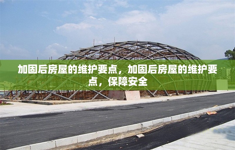 加固后房屋的維護要點，加固后房屋的維護要點，保障安全