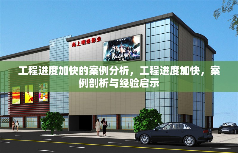 工程進度加快的案例分析，工程進度加快，案例剖析與經驗啟示