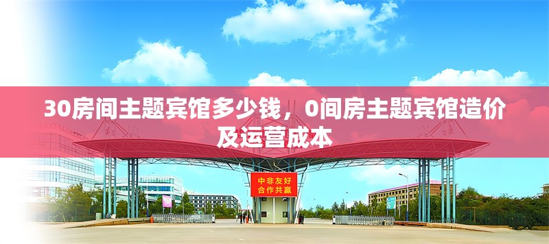 30房間主題賓館多少錢，0間房主題賓館造價及運營成本 行業新聞 第1張
