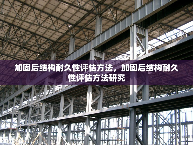 加固后結構耐久性評估方法，加固后結構耐久性評估方法研究 行業(yè)新聞 第1張