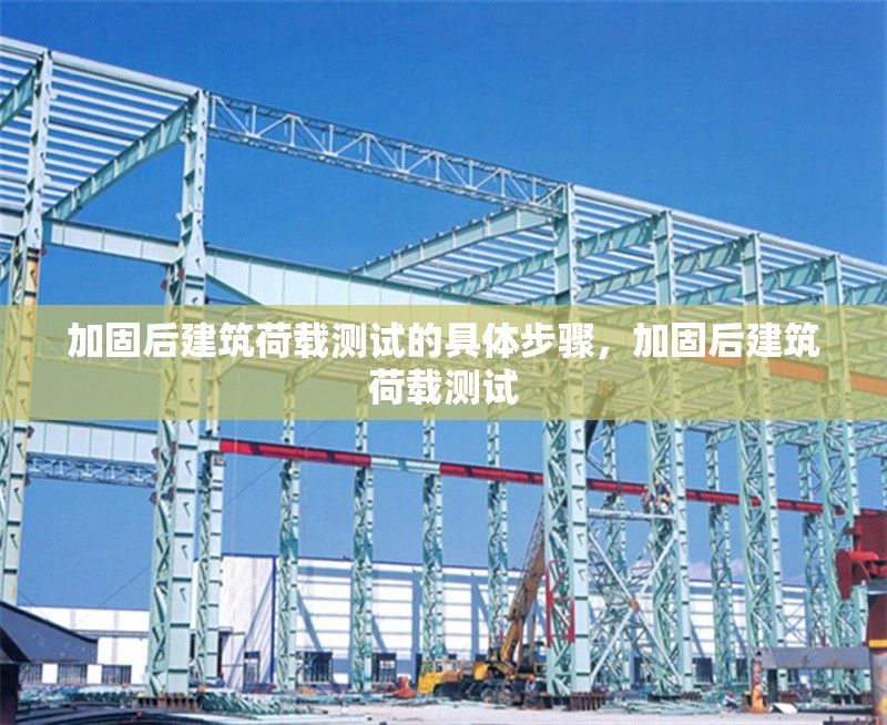 加固后建筑荷載測(cè)試的具體步驟，加固后建筑荷載測(cè)試