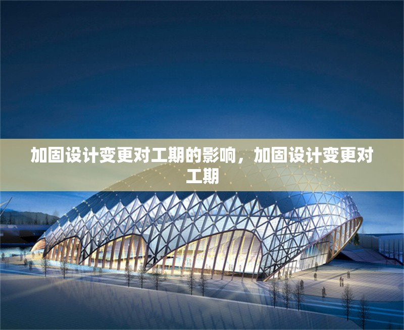 加固設計變更對工期的影響，加固設計變更對工期 行業新聞 第1張