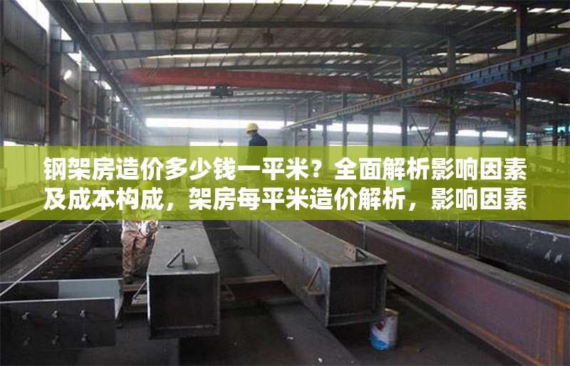 鋼架房造價多少錢一平米？全面解析影響因素及成本構成，架房每平米造價解析，影響因素與