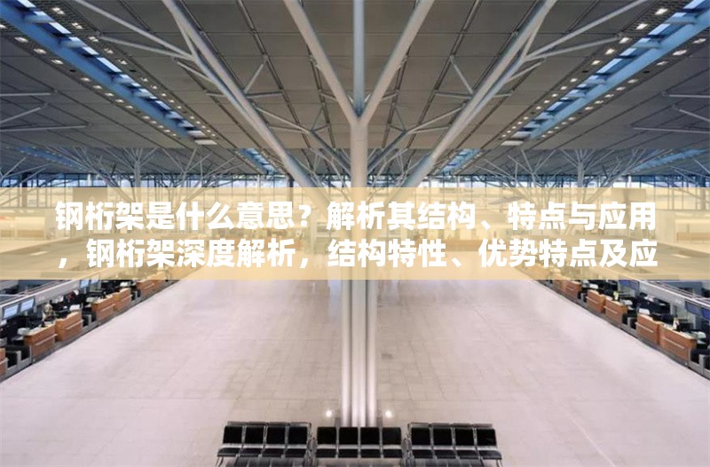 鋼桁架是什么意思？解析其結(jié)構(gòu)、特點與應(yīng)用，鋼桁架深度解析，結(jié)構(gòu)特性、優(yōu)勢特點及應(yīng)用場景全