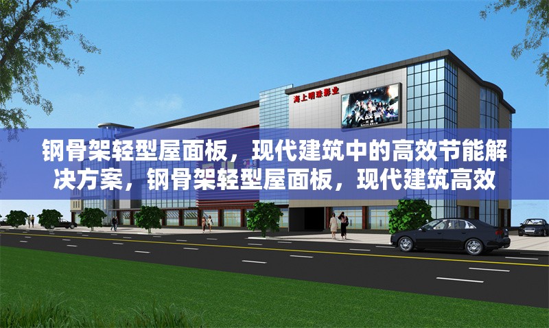 鋼骨架輕型屋面板，現代建筑中的高效節能解決方案，鋼骨架輕型屋面板，現代建筑高效