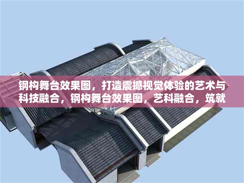 鋼構舞臺效果圖，打造震撼視覺體驗的藝術與科技融合，鋼構舞臺效果圖，藝科融合，筑就震撼視界 行業新聞