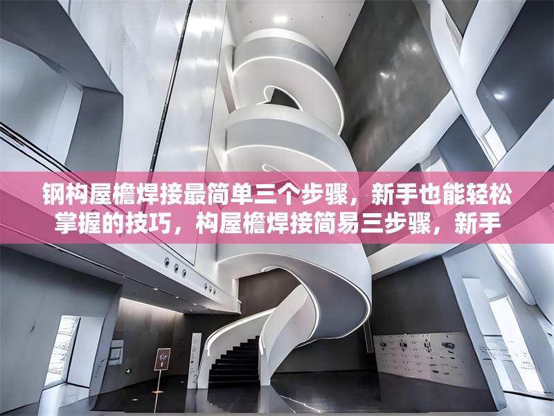 鋼構屋檐焊接最簡單三個步驟，新手也能輕松掌握的技巧，構屋檐焊接簡易三步驟，新手 行業新聞