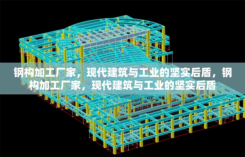 鋼構加工廠家，現代建筑與工業的堅實后盾，鋼構加工廠家，現代建筑與工業的堅實后盾 行業新聞